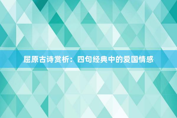 屈原古诗赏析：四句经典中的爱国情感